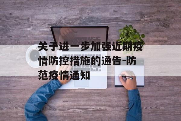 关于进一步加强近期疫情防控措施的通告-防范疫情通知