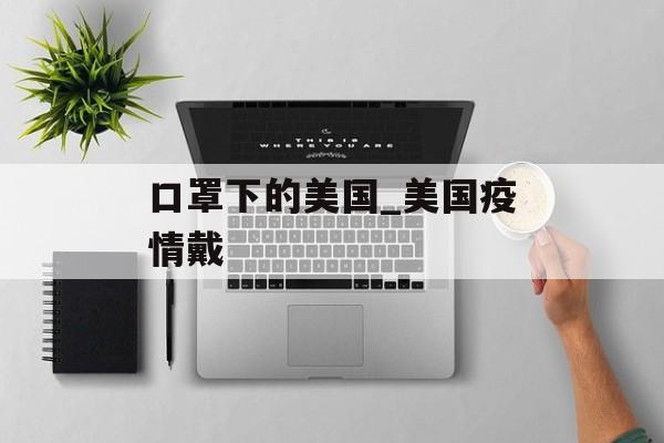 口罩下的美国_美国疫情戴
