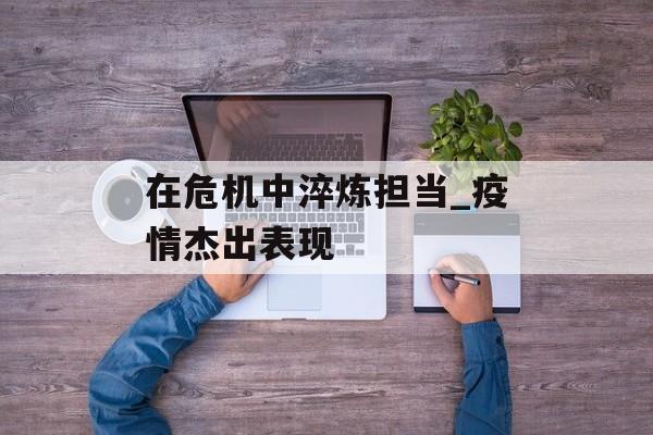 在危机中淬炼担当_疫情杰出表现