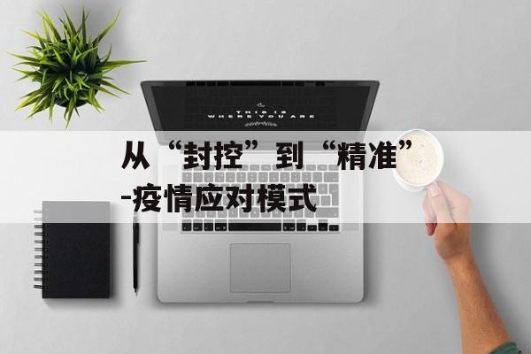 从“封控”到“精准”-疫情应对模式