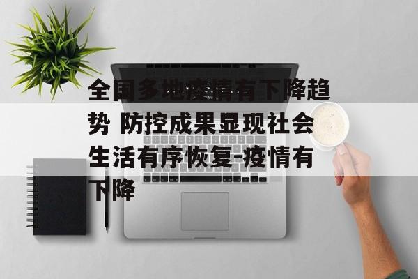 全国多地疫情有下降趋势 防控成果显现社会生活有序恢复-疫情有下降