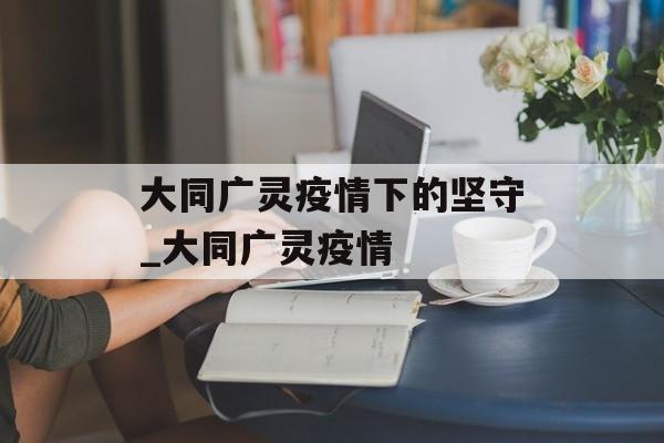 大同广灵疫情下的坚守_大同广灵疫情