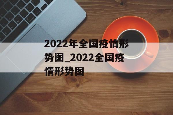 2022年全国疫情形势图_2022全国疫情形势图