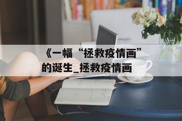 《一幅“拯救疫情画”的诞生_拯救疫情画