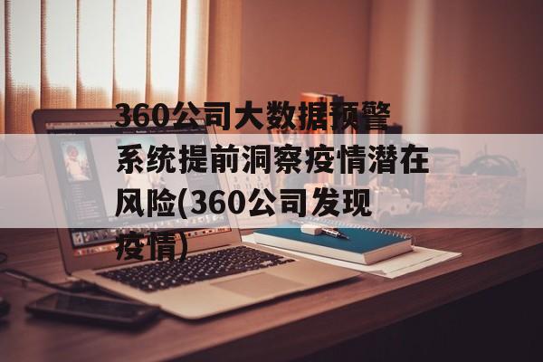 360公司大数据预警系统提前洞察疫情潜在风险(360公司发现疫情)