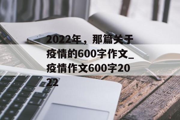 2022年，那篇关于疫情的600字作文_疫情作文600字2022