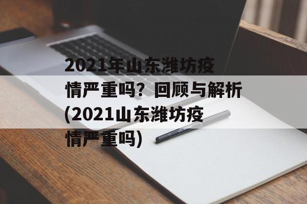 2021年山东潍坊疫情严重吗？回顾与解析(2021山东潍坊疫情严重吗)