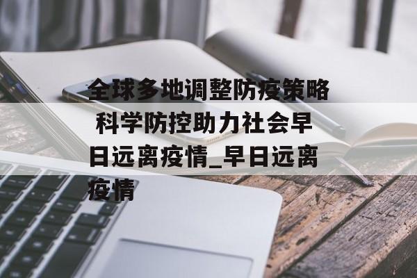 全球多地调整防疫策略 科学防控助力社会早日远离疫情_早日远离疫情