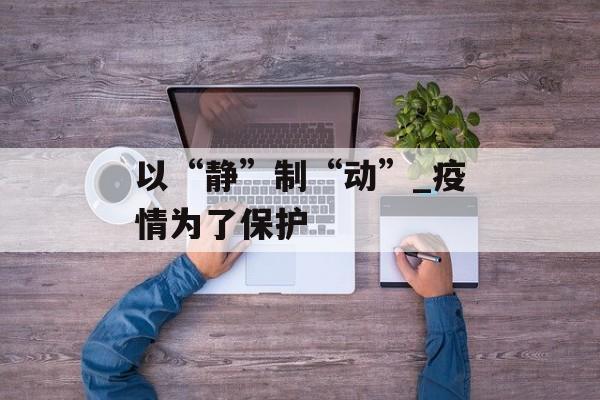 以“静”制“动”_疫情为了保护