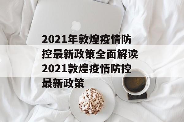 2021年敦煌疫情防控最新政策全面解读 2021敦煌疫情防控最新政策