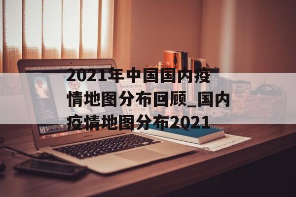 2021年中国国内疫情地图分布回顾_国内疫情地图分布2021