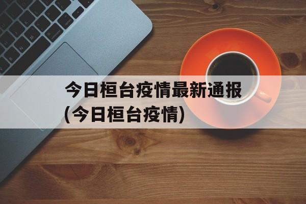 今日桓台疫情最新通报(今日桓台疫情)