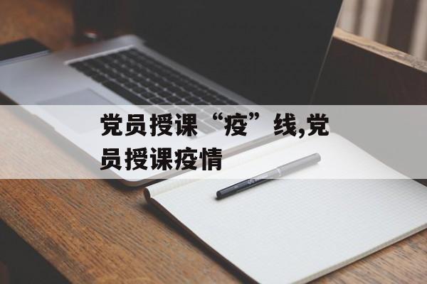 党员授课“疫”线,党员授课疫情