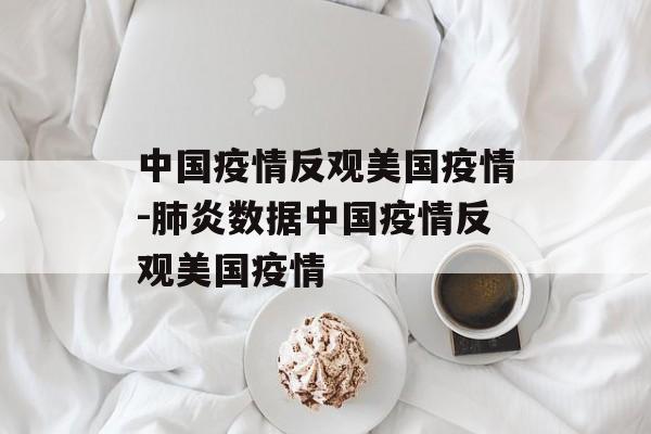 中国疫情反观美国疫情-肺炎数据中国疫情反观美国疫情