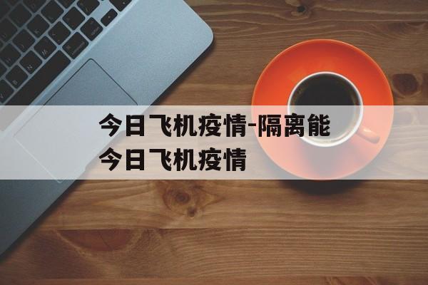 今日飞机疫情-隔离能今日飞机疫情
