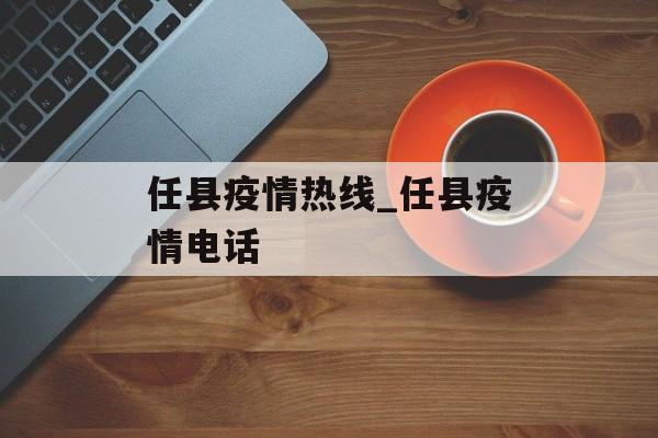任县疫情热线_任县疫情电话