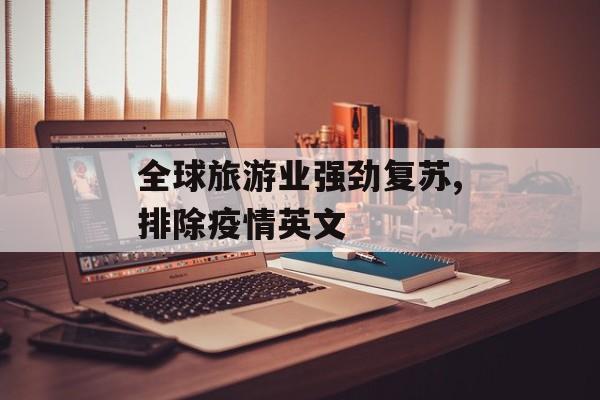 全球旅游业强劲复苏,排除疫情英文