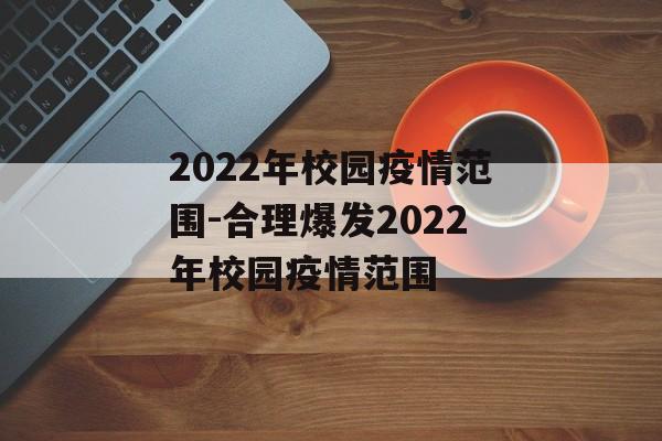 2022年校园疫情范围-合理爆发2022年校园疫情范围