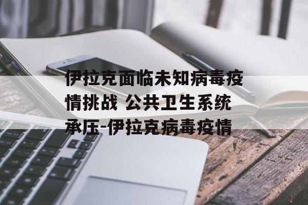 伊拉克面临未知病毒疫情挑战 公共卫生系统承压-伊拉克病毒疫情