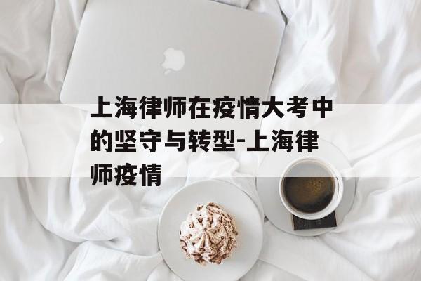 上海律师在疫情大考中的坚守与转型-上海律师疫情
