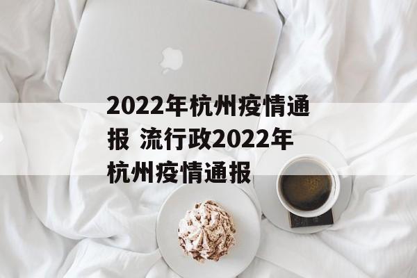 2022年杭州疫情通报 流行政2022年杭州疫情通报