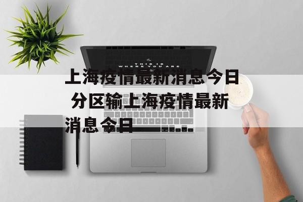 上海疫情最新消息今日 分区输上海疫情最新消息今日