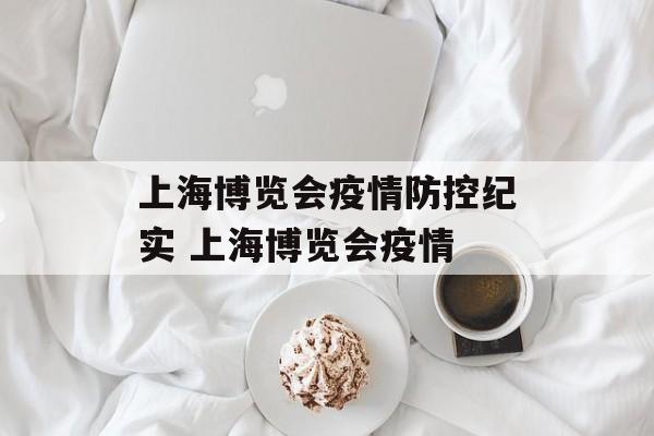 上海博览会疫情防控纪实 上海博览会疫情 上海博览会疫情防控纪实 上海博览会疫情