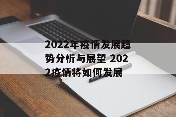 2022年疫情发展趋势分析与展望 2022疫情将如何发展 2022年疫情发展趋势分析与展望 2022疫情将如何发展