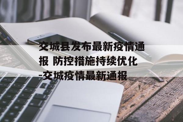 交城县发布最新疫情通报 防控措施持续优化-交城疫情最新通报 交城县发布最新疫情通报 防控措施持续优化-交城疫情最新通报