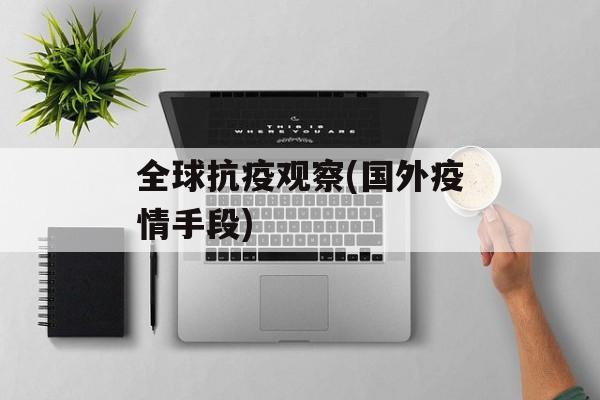 全球抗疫观察(国外疫情手段)