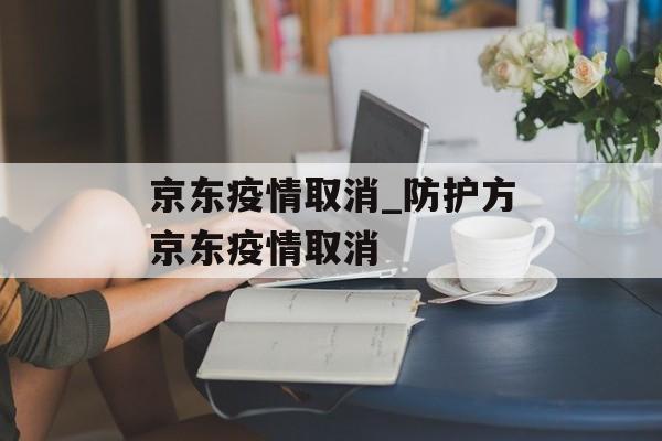 京东疫情取消_防护方京东疫情取消