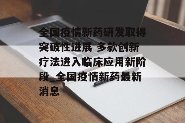 全国疫情新药研发取得突破性进展 多款创新疗法进入临床应用新阶段_全国疫情新药最新消息