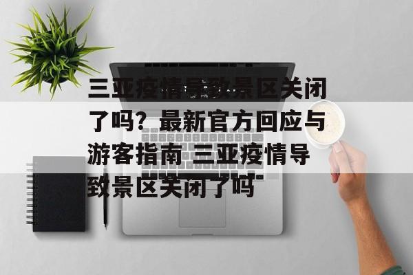 三亚疫情导致景区关闭了吗？最新官方回应与游客指南 三亚疫情导致景区关闭了吗