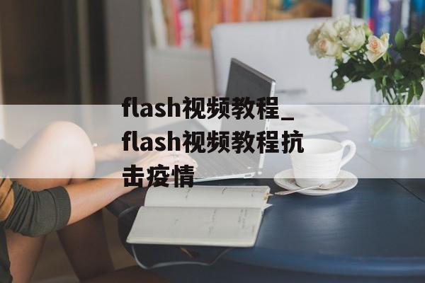 flash视频教程_flash视频教程抗击疫情
