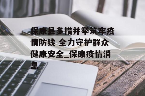 保康县多措并举筑牢疫情防线 全力守护群众健康安全_保康疫情消息