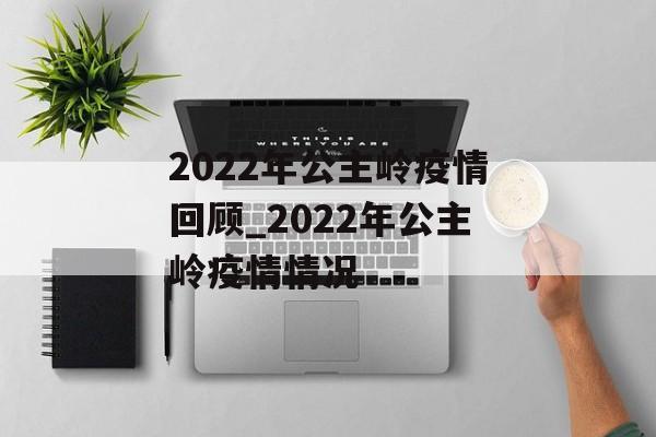2022年公主岭疫情回顾_2022年公主岭疫情情况