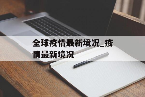 全球疫情最新境况_疫情最新境况