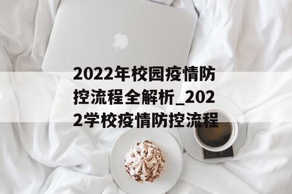 2022年校园疫情防控流程全解析_2022学校疫情防控流程