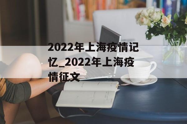 2022年上海疫情记忆_2022年上海疫情征文
