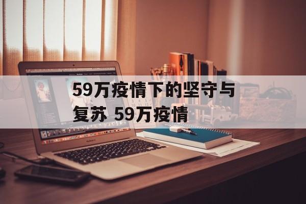 59万疫情下的坚守与复苏 59万疫情