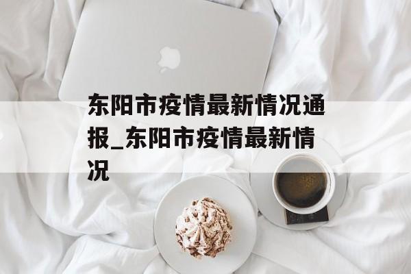 东阳市疫情最新情况通报_东阳市疫情最新情况