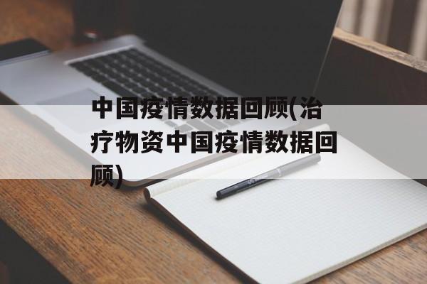 中国疫情数据回顾(治疗物资中国疫情数据回顾)