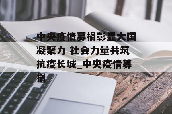 中央疫情募捐彰显大国凝聚力 社会力量共筑抗疫长城_中央疫情募捐