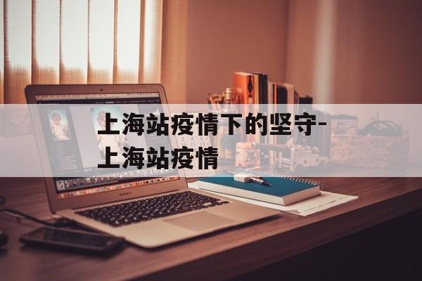 上海站疫情下的坚守-上海站疫情