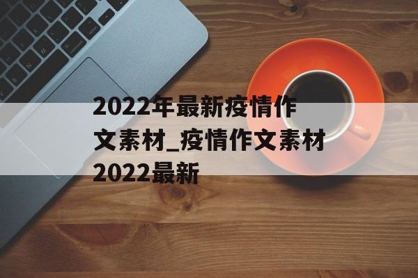 2022年最新疫情作文素材_疫情作文素材2022最新