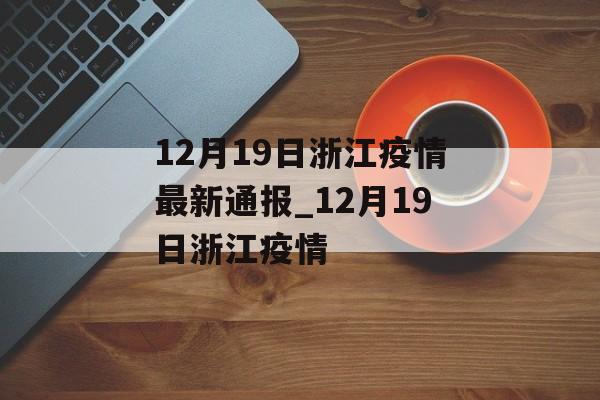 12月19日浙江疫情最新通报_12月19日浙江疫情