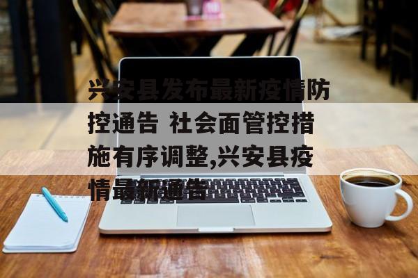 兴安县发布最新疫情防控通告 社会面管控措施有序调整,兴安县疫情最新通告