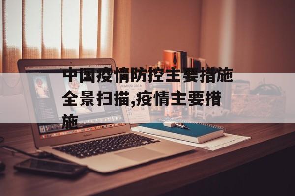 中国疫情防控主要措施全景扫描,疫情主要措施