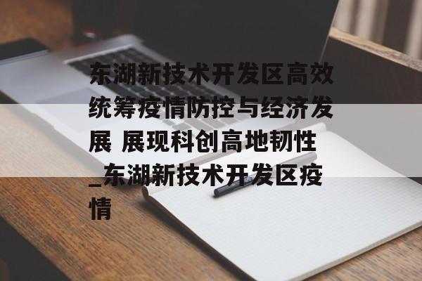东湖新技术开发区高效统筹疫情防控与经济发展 展现科创高地韧性_东湖新技术开发区疫情