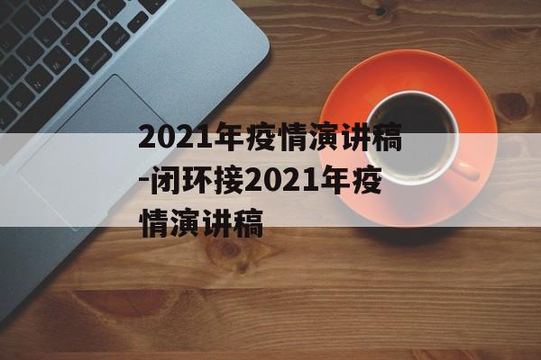 2021年疫情演讲稿-闭环接2021年疫情演讲稿